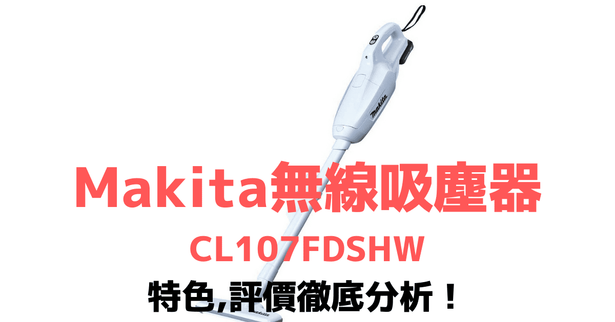 Makita無線吸塵器-CL107FDSHW輕巧型無線吸塵器 特色評價徹底分析