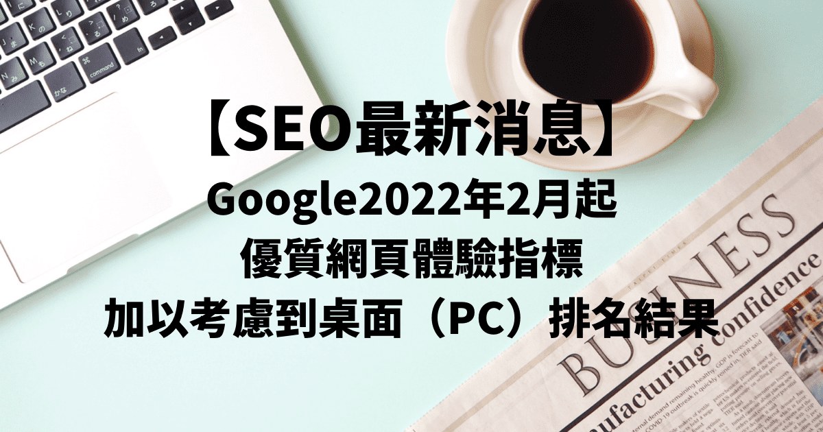 【最新SEO】Google2022年2月起優質網頁體驗指標加以考慮到桌面排名