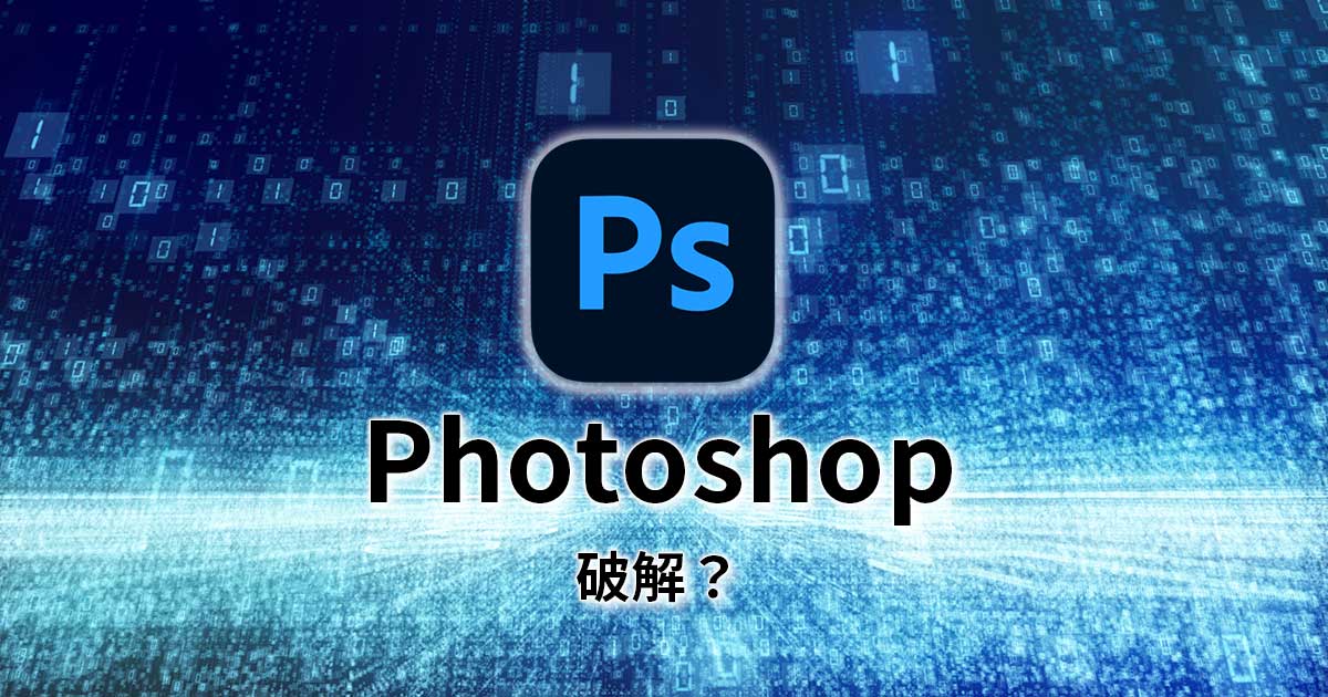 【Photoshop破解】您還在下載PS破解版?Adobe開始大規模抓盜版?