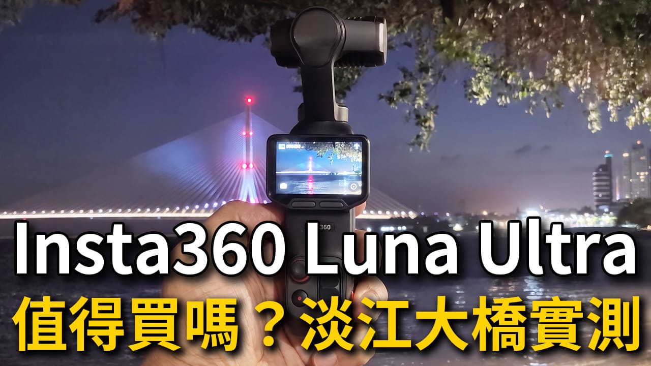【雲台相機】Insta360 Luna Ultra 評價|淡江大橋實測,優缺點、價格、推薦套裝
